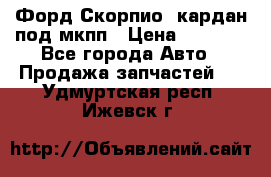 Форд Скорпио2 кардан под мкпп › Цена ­ 4 000 - Все города Авто » Продажа запчастей   . Удмуртская респ.,Ижевск г.